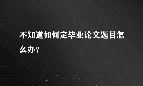 不知道如何定毕业论文题目怎么办？