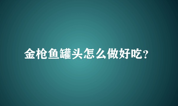 金枪鱼罐头怎么做好吃？