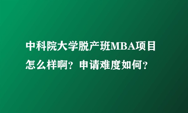 中科院大学脱产班MBA项目怎么样啊?申请难度如何?