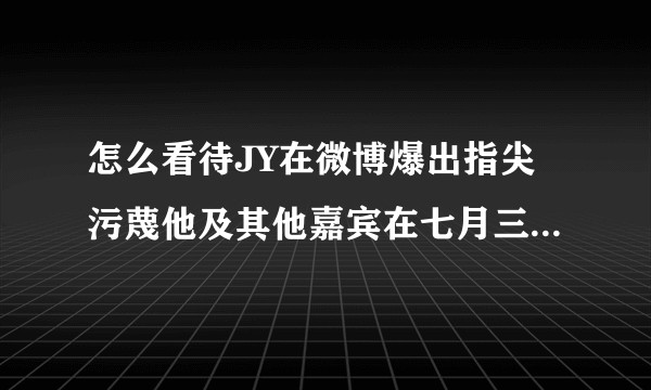 怎么看待JY在微博爆出指尖污蔑他及其他嘉宾在七月三十日《超级星期天》有作弊行为？