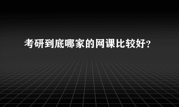 考研到底哪家的网课比较好?