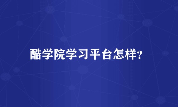 酷学院学习平台怎样？