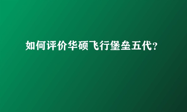如何评价华硕飞行堡垒五代？