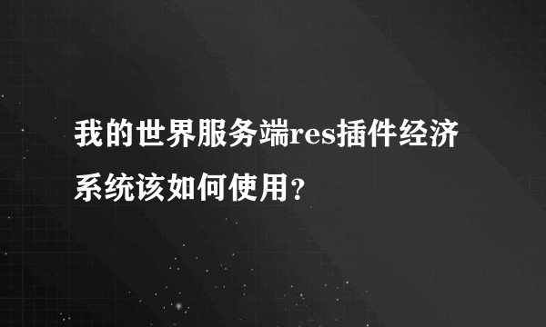 我的世界服务端res插件经济系统该如何使用？