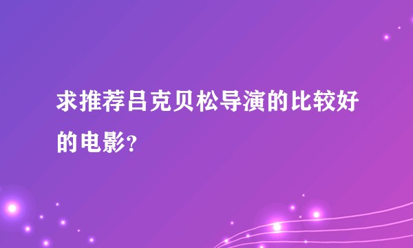 求推荐吕克贝松导演的比较好的电影？
