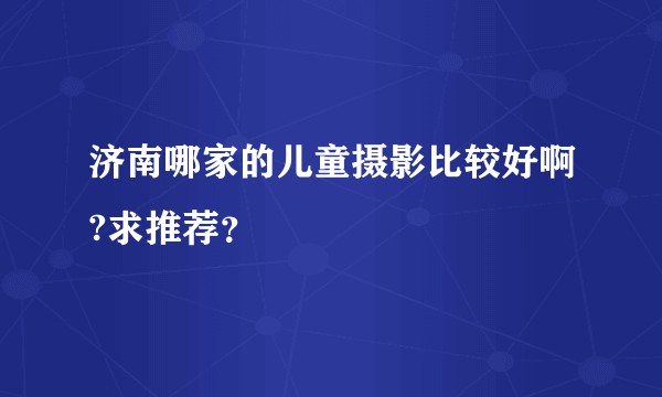 济南哪家的儿童摄影比较好啊?求推荐？