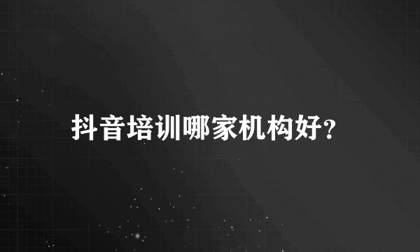 抖音培训哪家机构好?
