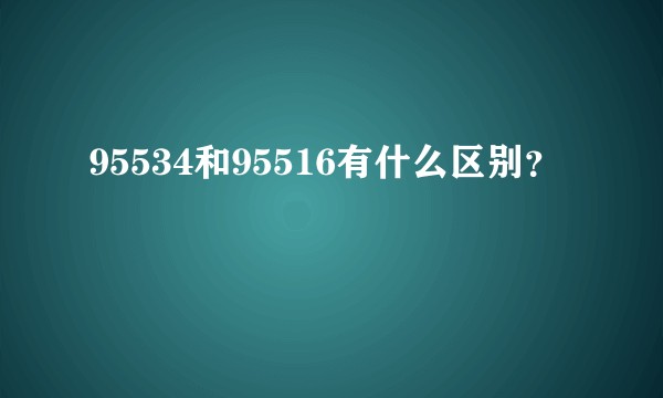 95534和95516有什么区别？