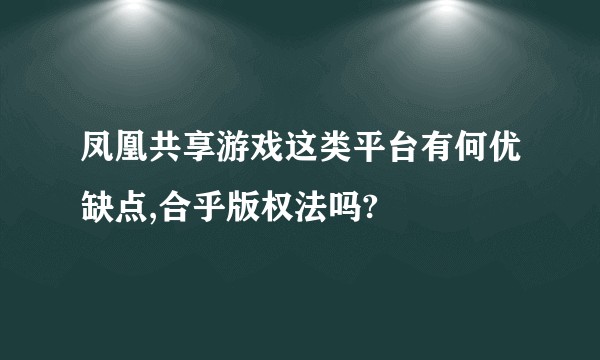 凤凰共享游戏这类平台有何优缺点,合乎版权法吗?