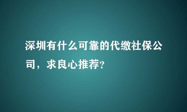 深圳有什么可靠的代缴社保公司，求良心推荐？
