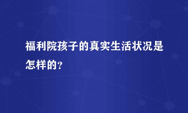 福利院孩子的真实生活状况是怎样的？