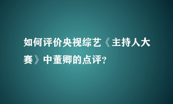 如何评价央视综艺《主持人大赛》中董卿的点评？