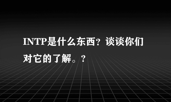 INTP是什么东西?谈谈你们对它的了解。?