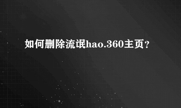 如何删除流氓hao.360主页？