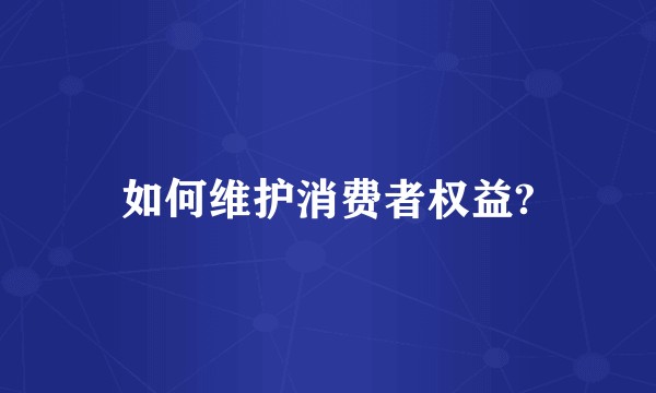 如何维护消费者权益?