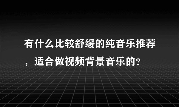 有什么比较舒缓的纯音乐推荐，适合做视频背景音乐的？