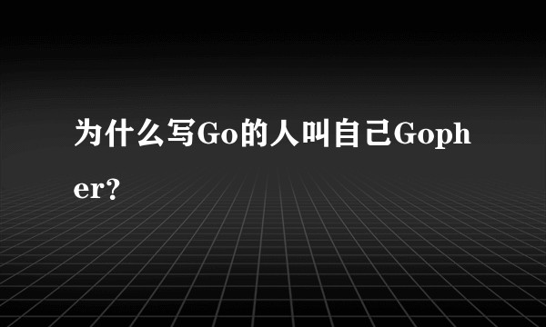 为什么写Go的人叫自己Gopher？