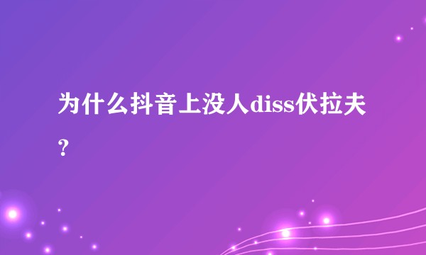为什么抖音上没人diss伏拉夫？