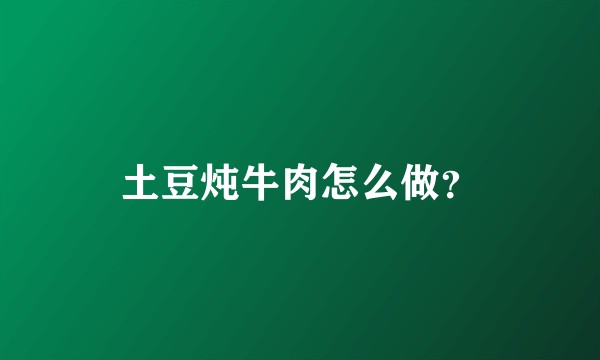 土豆炖牛肉怎么做？