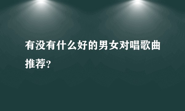 有没有什么好的男女对唱歌曲推荐?