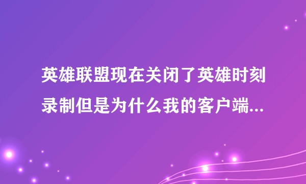 英雄联盟现在关闭了英雄时刻录制但是为什么我的客户端每把都还是录制并且还有死亡回放，该如何关闭?