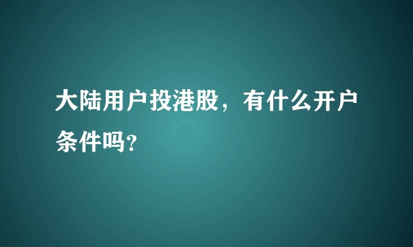 大陆用户投港股，有什么开户条件吗？