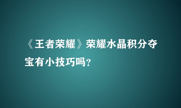 《王者荣耀》荣耀水晶积分夺宝有小技巧吗？