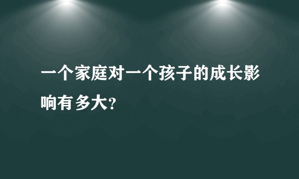 一个家庭对一个孩子的成长影响有多大？