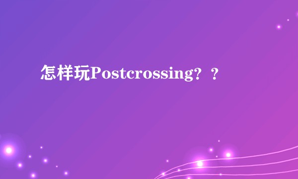 怎样玩Postcrossing？？