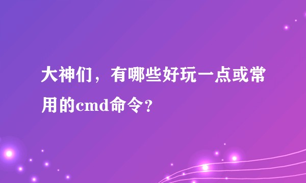 大神们，有哪些好玩一点或常用的cmd命令？