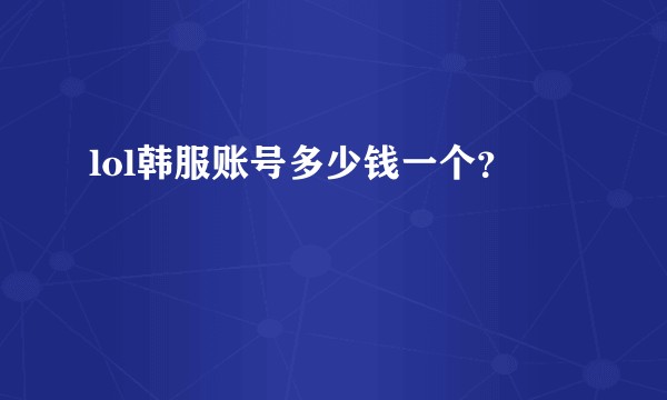 lol韩服账号多少钱一个？