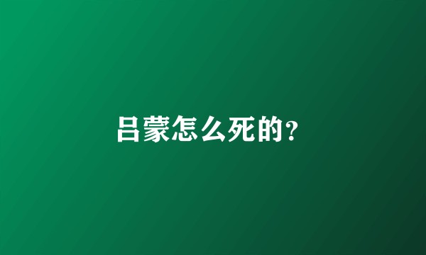 吕蒙怎么死的？