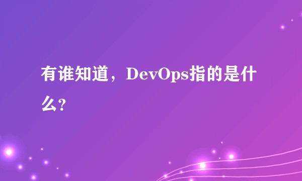有谁知道,DevOps指的是什么?