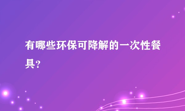 有哪些环保可降解的一次性餐具？