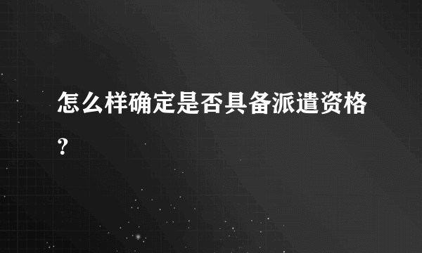 怎么样确定是否具备派遣资格？