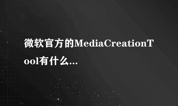 微软官方的MediaCreationTool有什么不好,导致大家都不用?