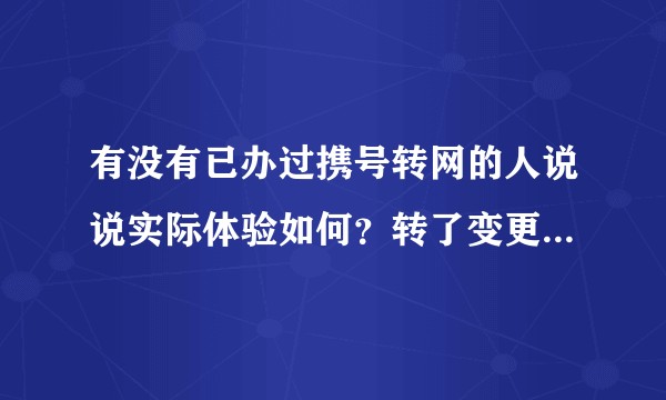 有没有已办过携号转网的人说说实际体验如何？转了变更好了吗？