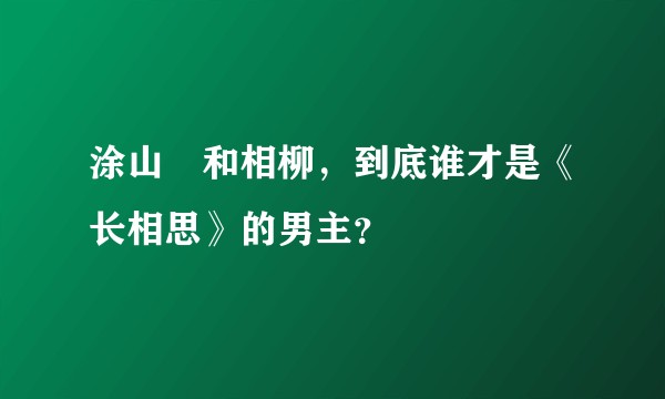 涂山璟和相柳，到底谁才是《长相思》的男主？
