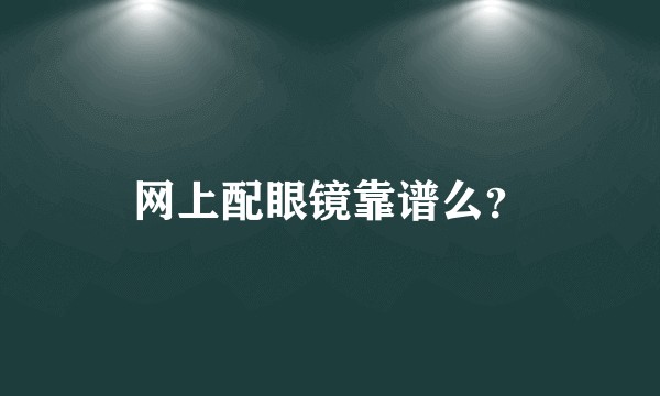 网上配眼镜靠谱么？