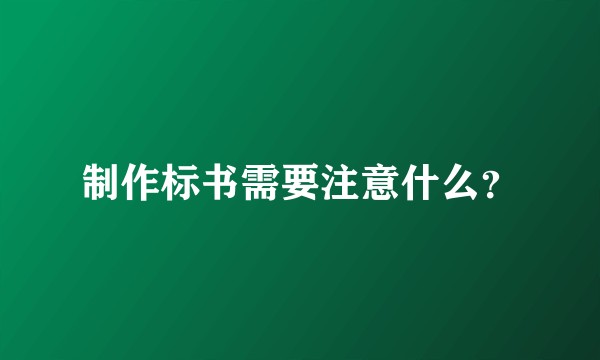 制作标书需要注意什么？
