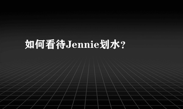 如何看待Jennie划水?