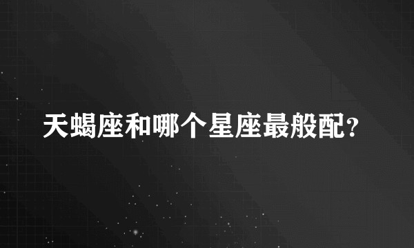 天蝎座和哪个星座最般配?