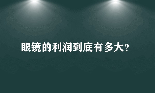 眼镜的利润到底有多大？