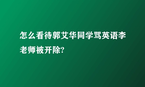 怎么看待郭艾华同学骂英语李老师被开除?