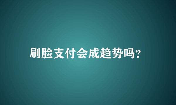 刷脸支付会成趋势吗?