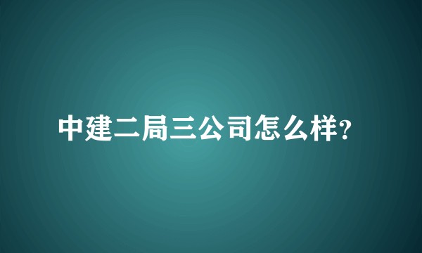 中建二局三公司怎么样？