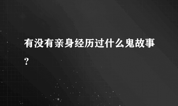 有没有亲身经历过什么鬼故事?
