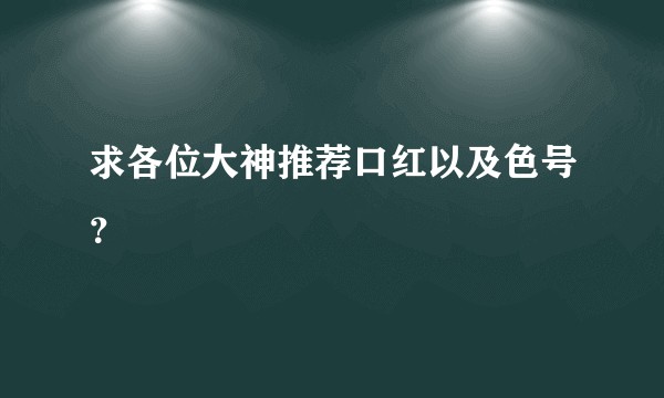 求各位大神推荐口红以及色号？
