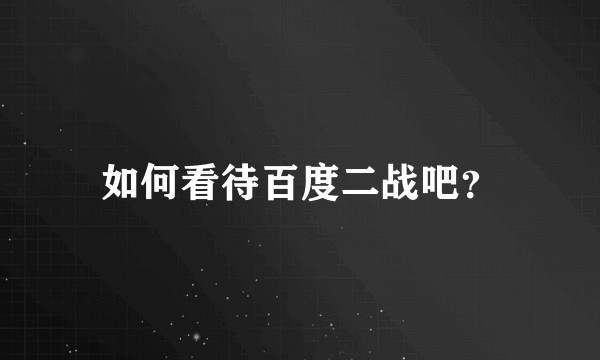 如何看待百度二战吧？