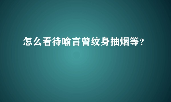 怎么看待喻言曾纹身抽烟等？